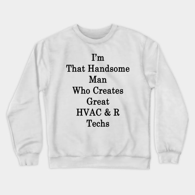 I'm That Handsome Man Who Creates Great HVAC & R Techs Crewneck Sweatshirt by supernova23